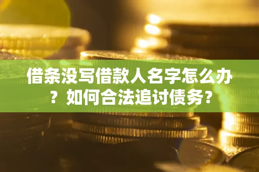 北京借条没写借款人名字怎么办？如何合法追讨债务？