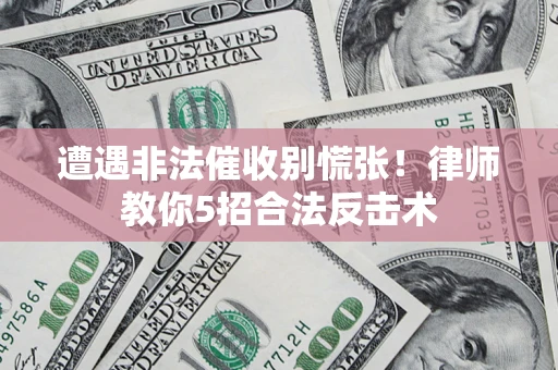 北京遭遇非法催收别慌张！律师教你5招合法反击术