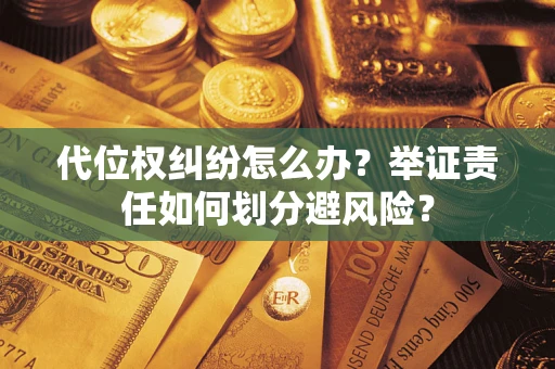 北京代位权纠纷怎么办？举证责任如何划分避风险？