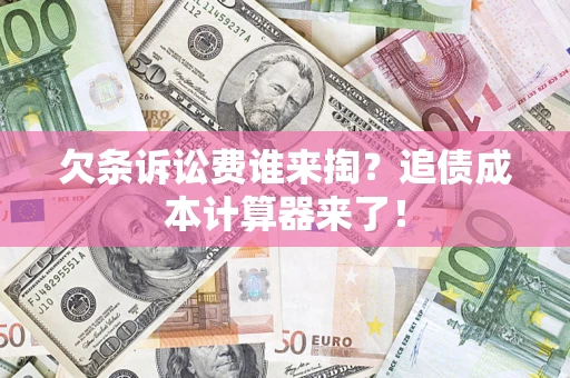 北京欠条诉讼费谁来掏？追债成本计算器来了！