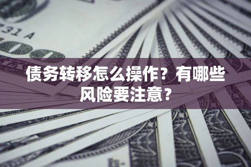 北京债务转移怎么操作？有哪些风险要注意？