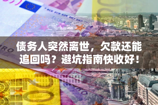 北京债务人突然离世，欠款还能追回吗？避坑指南快收好！