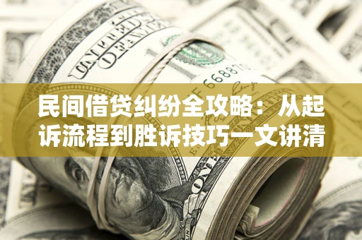 北京民间借贷纠纷全攻略：从起诉流程到胜诉技巧一文讲清