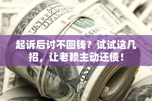 北京起诉后讨不回钱？试试这几招，让老赖主动还债！