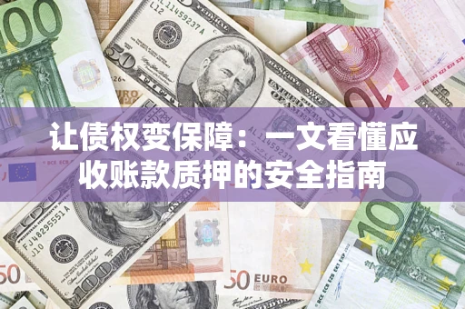北京让债权变保障：一文看懂应收账款质押的安全指南