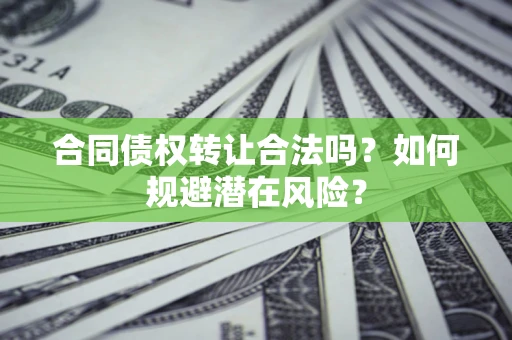 北京合同债权转让合法吗?如何规避潜在风险? 北京合同债权转让合法吗?如何规避潜在风险?