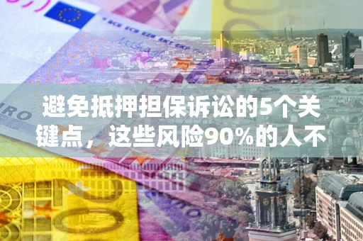 北京避免抵押担保诉讼的5个关键点，这些风险90%的人不知道！