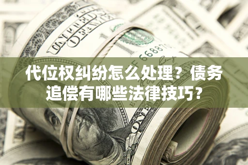 北京代位权纠纷怎么处理？债务追偿有哪些法律技巧？