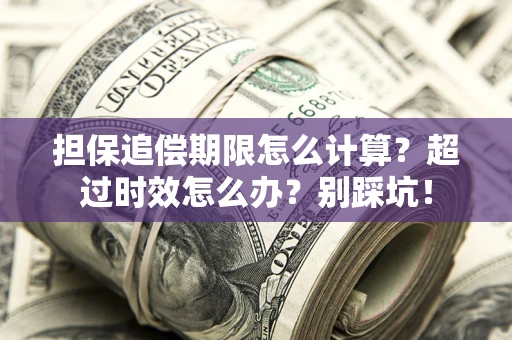 北京担保追偿期限怎么计算？超过时效怎么办？别踩坑！