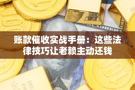 北京账款催收实战手册：这些法律技巧让老赖主动还钱