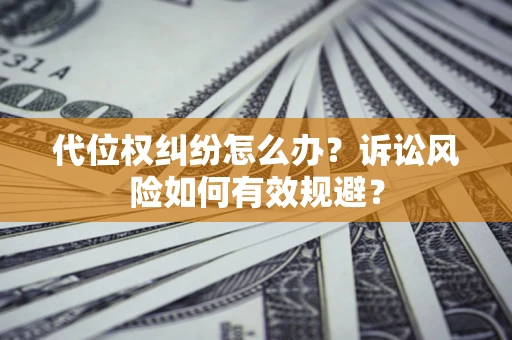 北京代位权纠纷怎么办？诉讼风险如何有效规避？