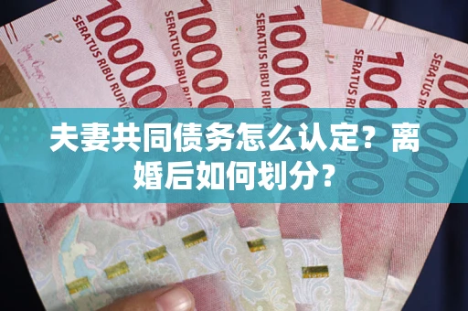 北京夫妻共同债务怎么认定？离婚后如何划分？