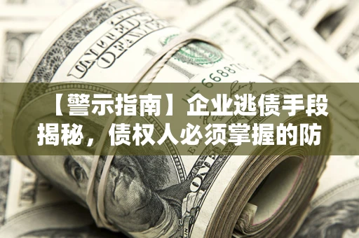 北京【警示指南】企业逃债手段揭秘，债权人必须掌握的防坑宝典