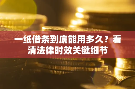 北京一纸借条到底能用多久？看清法律时效关键细节