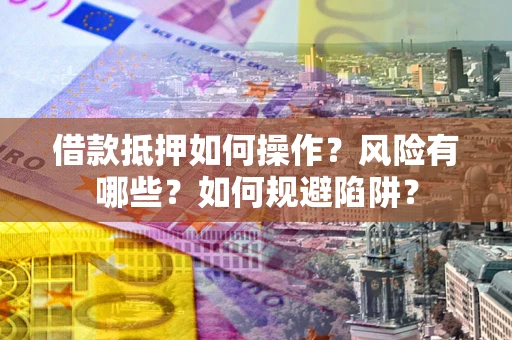 北京借款抵押如何操作?风险有哪些?如何规避陷阱? 北京借款抵押如何操作?风险有哪些?如何规避陷阱?