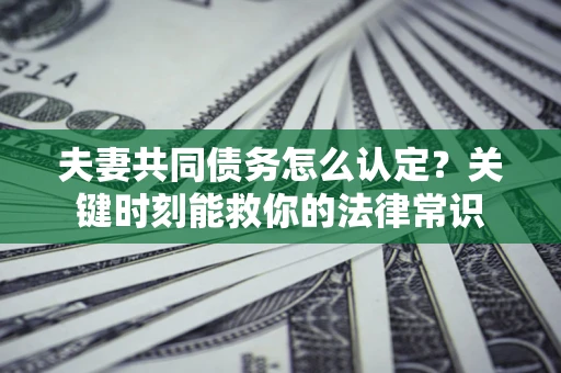 北京夫妻共同债务怎么认定？关键时刻能救你的法律常识