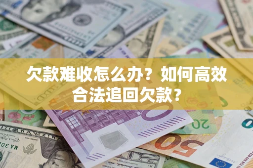 北京欠款难收怎么办？如何高效合法追回欠款？