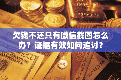 北京欠钱不还只有微信截图怎么办？证据有效如何追讨？