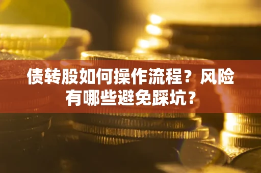 北京债转股如何操作流程?风险有哪些避免踩坑? 北京债转股如何操作流程?风险有哪些避免踩坑?