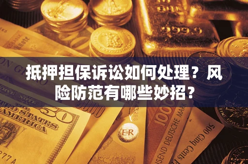 北京抵押担保诉讼如何处理？风险防范有哪些妙招？