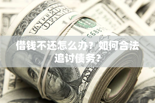 北京借钱不还怎么办？如何合法追讨债务？