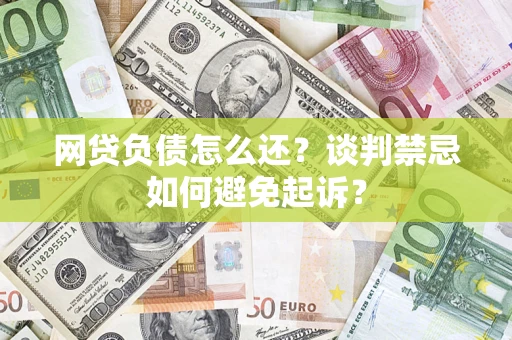 北京网贷负债怎么还？谈判禁忌如何避免起诉？