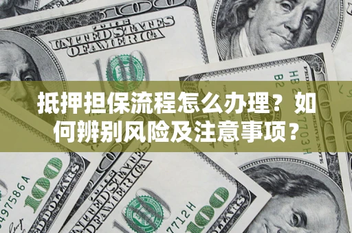 北京抵押担保流程怎么办理？如何辨别风险及注意事项？