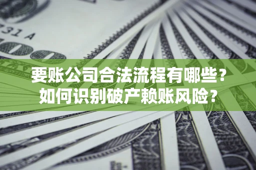 北京要账公司合法流程有哪些？如何识别破产赖账风险？