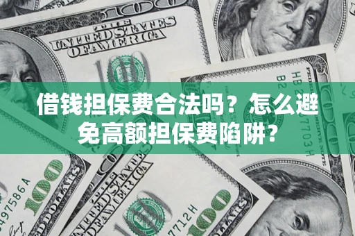 北京借钱担保费合法吗？怎么避免高额担保费陷阱？