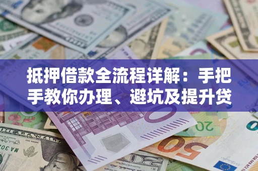 北京抵押借款全流程详解：手把手教你办理、避坑及提升贷款额度