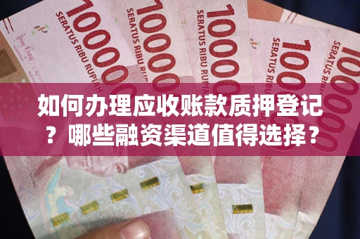 北京如何办理应收账款质押登记？哪些融资渠道值得选择？