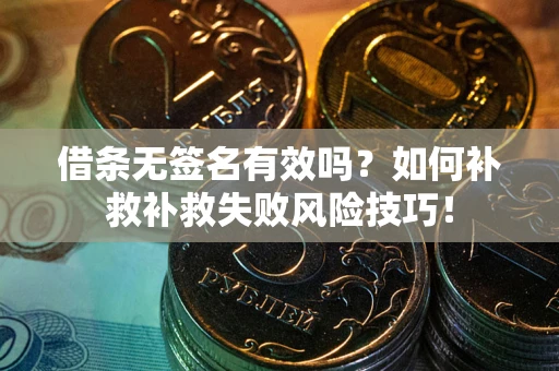 北京借条无签名有效吗？如何补救补救失败风险技巧！