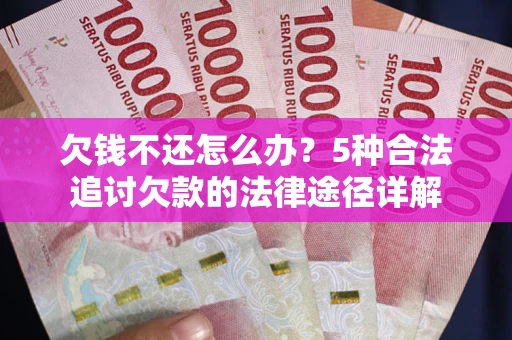 北京欠钱不还怎么办？5种合法追讨欠款的法律途径详解