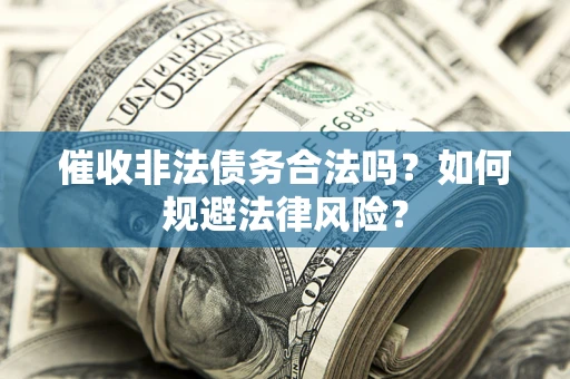 北京催收非法债务合法吗？如何规避法律风险？