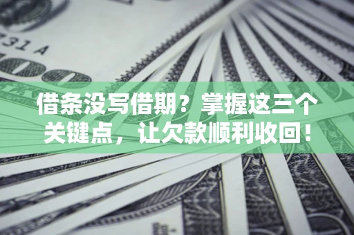 北京借条没写借期？掌握这三个关键点，让欠款顺利收回！