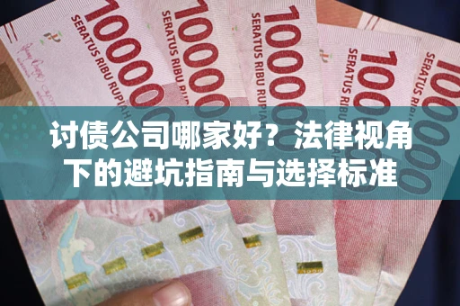 北京讨债公司哪家好？法律视角下的避坑指南与选择标准