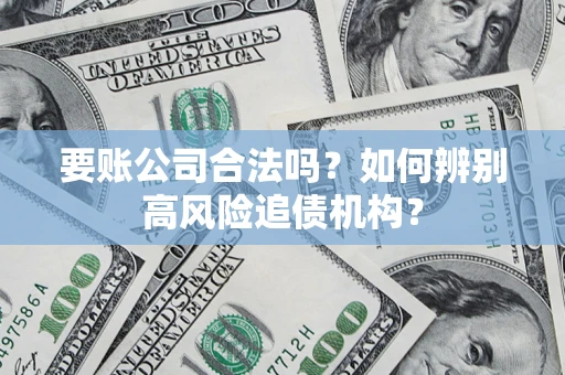 北京要账公司合法吗？如何辨别高风险追债机构？