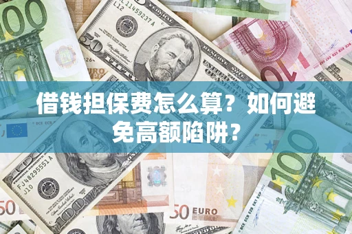北京借钱担保费怎么算？如何避免高额陷阱？