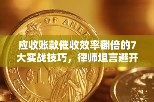 北京应收账款催收效率翻倍的7大实战技巧，律师坦言避开这些法律雷区最关键