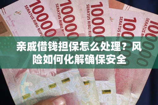 北京亲戚借钱担保怎么处理？风险如何化解确保安全