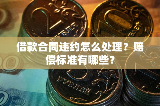 北京借款合同违约怎么处理？赔偿标准有哪些？