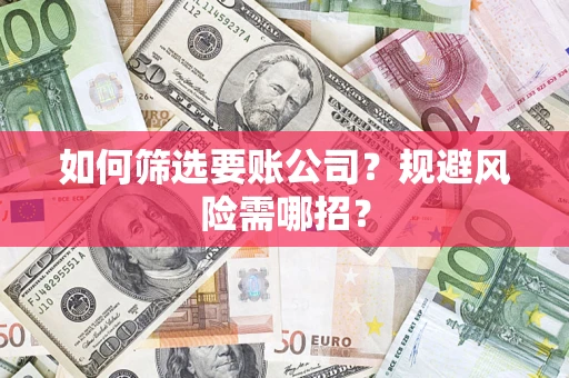 北京如何筛选要账公司？规避风险需哪招？