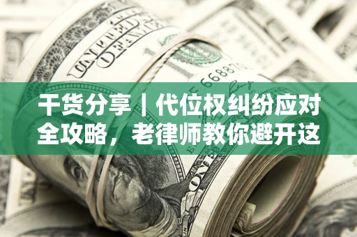 北京干货分享｜代位权纠纷应对全攻略，老律师教你避开这5大雷区