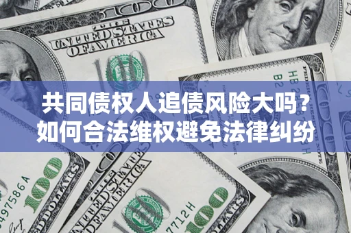 北京共同债权人追债风险大吗?如何合法维权避免法律纠纷? 北京共同债权人追债风险大吗?如何合法维权避免法律纠纷?