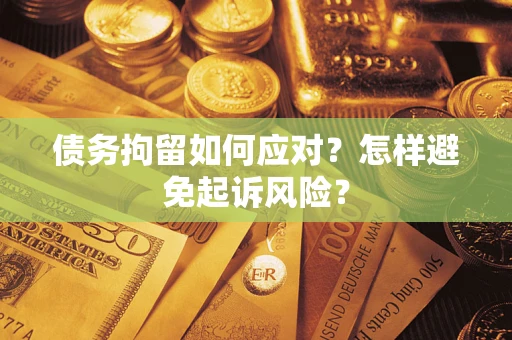 北京债务拘留如何应对？怎样避免起诉风险？