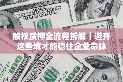 北京股权质押全流程拆解｜避开这些坑才能稳住企业命脉