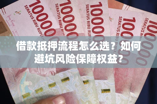 北京借款抵押流程怎么选？如何避坑风险保障权益？