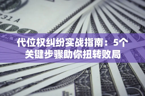 北京代位权纠纷实战指南：5个关键步骤助你扭转败局