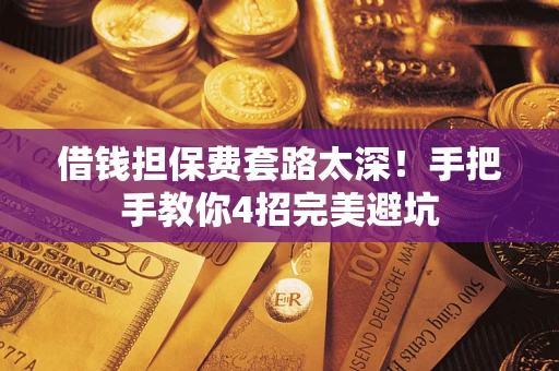 北京借钱担保费套路太深！手把手教你4招完美避坑