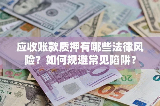 北京应收账款质押有哪些法律风险？如何规避常见陷阱？